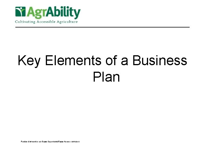 Key Elements of a Business Plan Purdue University is an Equal Opportunity/Equal Access institution.