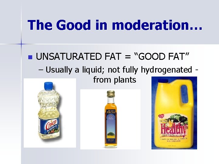 The Good in moderation… n UNSATURATED FAT = “GOOD FAT” – Usually a liquid;