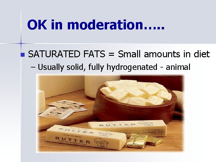 OK in moderation…. . n SATURATED FATS = Small amounts in diet – Usually