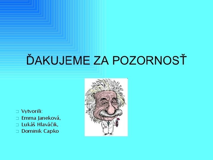 � � Vytvorili: Emma Janeková, Lukáš Hlaváčik, Dominik Capko � � Vytvorili: Emma Janeková, Lukáš Hlaváčik, Dominik Capko