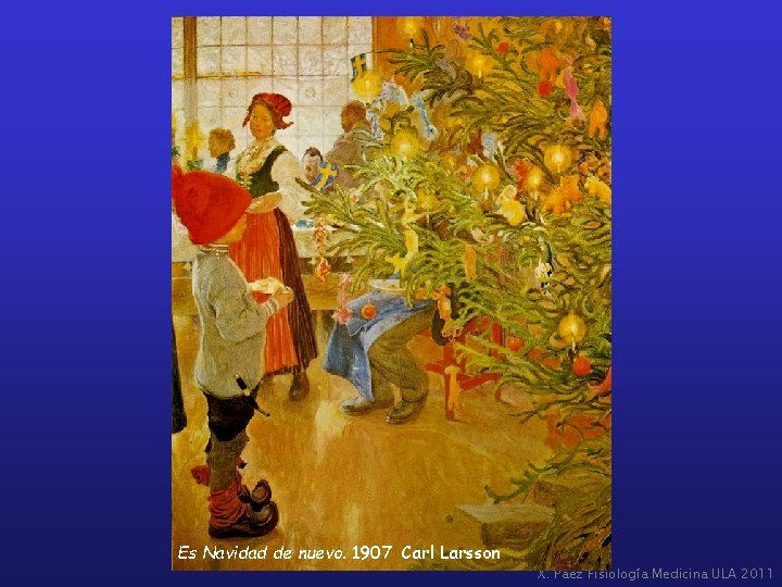 Es Navidad de nuevo. 1907 Carl Larsson X. Páez Fisiología Medicina ULA 2011 
