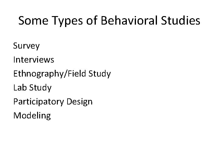 Some Types of Behavioral Studies Survey Interviews Ethnography/Field Study Lab Study Participatory Design Modeling