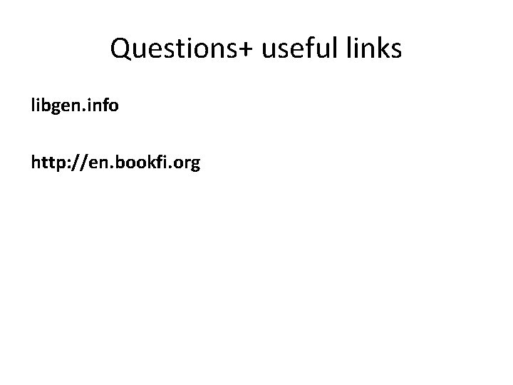 Questions+ useful links libgen. info http: //en. bookfi. org 