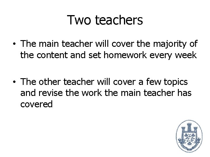 Two teachers • The main teacher will cover the majority of the content and