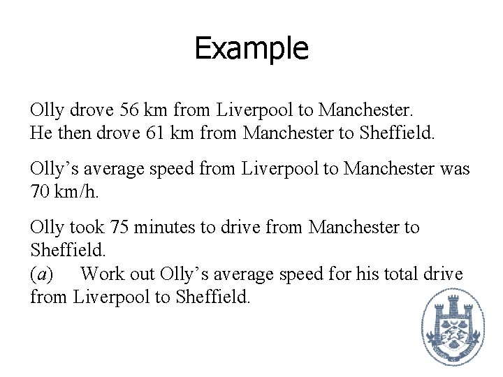 Example Olly drove 56 km from Liverpool to Manchester. He then drove 61 km