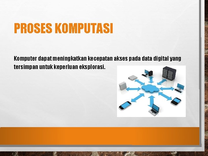 PROSES KOMPUTASI Komputer dapat meningkatkan kecepatan akses pada data digital yang tersimpan untuk keperluan