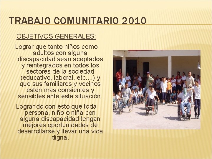 TRABAJO COMUNITARIO 2010 OBJETIVOS GENERALES: Lograr que tanto niños como adultos con alguna discapacidad