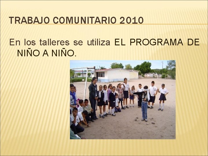 TRABAJO COMUNITARIO 2010 En los talleres se utiliza EL PROGRAMA DE NIÑO A NIÑO.