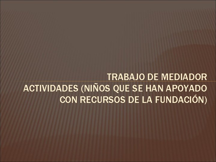 TRABAJO DE MEDIADOR ACTIVIDADES (NIÑOS QUE SE HAN APOYADO CON RECURSOS DE LA FUNDACIÓN)