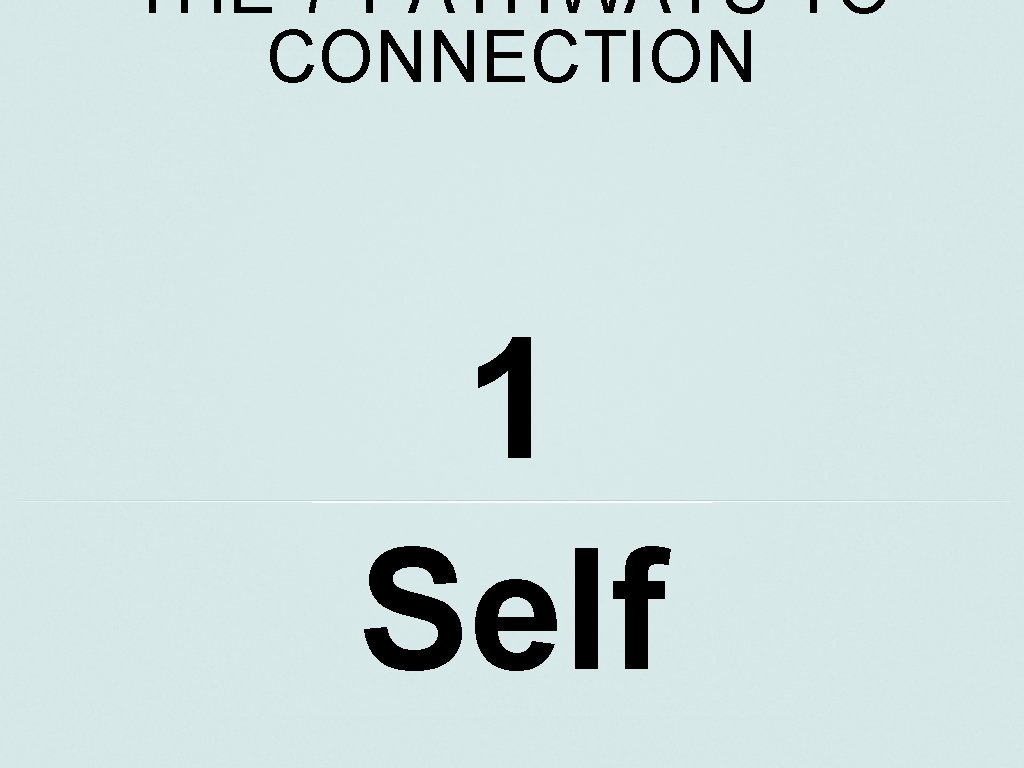 THE 7 PATHWAYS TO CONNECTION 1 Self 
