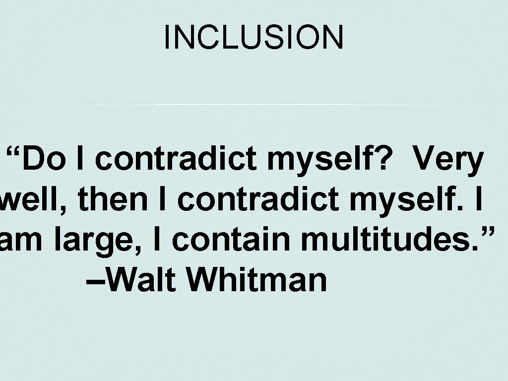 INCLUSION “Do I contradict myself? Very well, then I contradict myself. I am large,