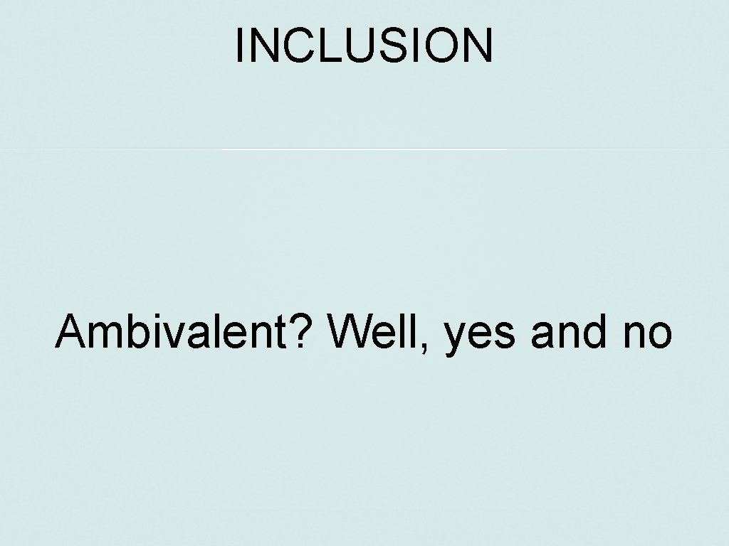 INCLUSION Ambivalent? Well, yes and no 