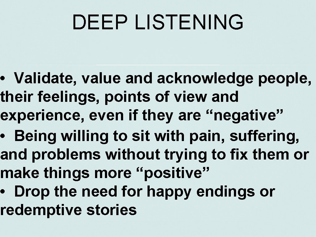 DEEP LISTENING • Validate, value and acknowledge people, their feelings, points of view and