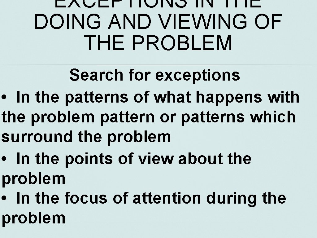 EXCEPTIONS IN THE DOING AND VIEWING OF THE PROBLEM Search for exceptions • In