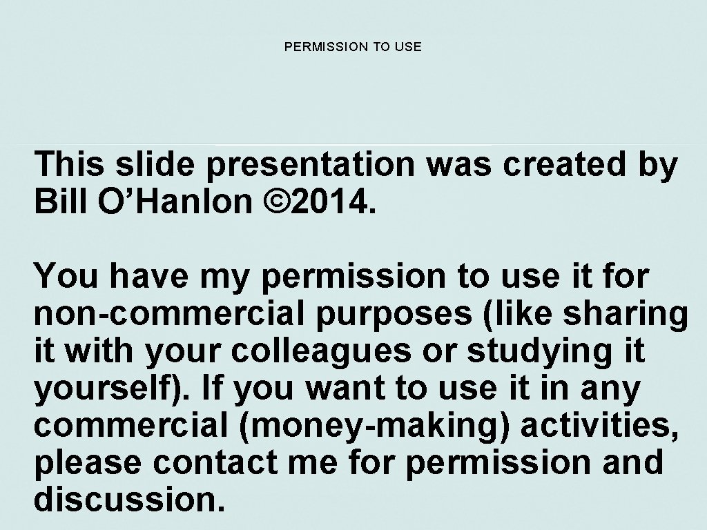 PERMISSION TO USE This slide presentation was created by Bill O’Hanlon © 2014. You