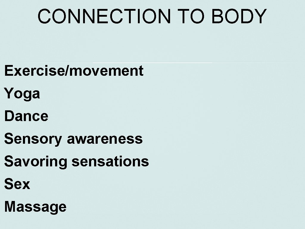 CONNECTION TO BODY Exercise/movement Yoga Dance Sensory awareness Savoring sensations Sex Massage 