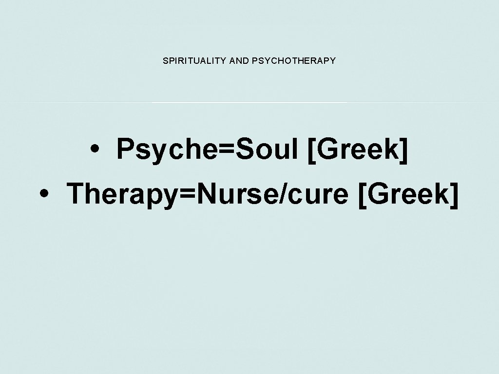 SPIRITUALITY AND PSYCHOTHERAPY • Psyche=Soul [Greek] • Therapy=Nurse/cure [Greek] 