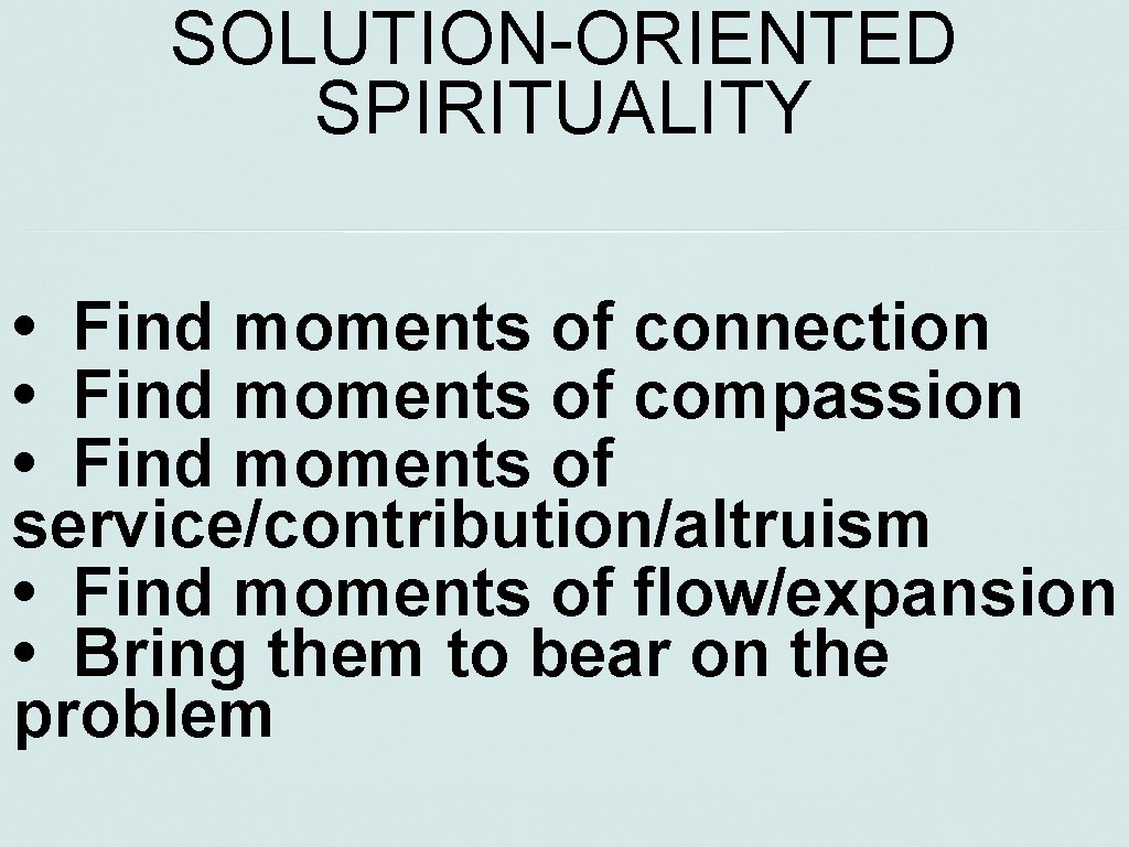 SOLUTION-ORIENTED SPIRITUALITY • Find moments of connection • Find moments of compassion • Find
