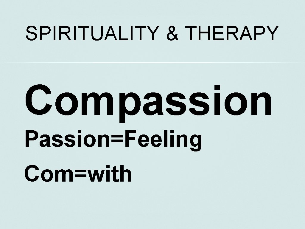SPIRITUALITY & THERAPY Compassion Passion=Feeling Com=with 