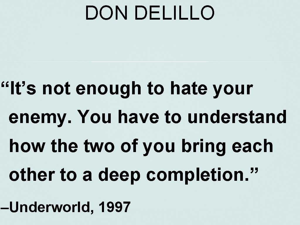 DON DELILLO “It’s not enough to hate your enemy. You have to understand how