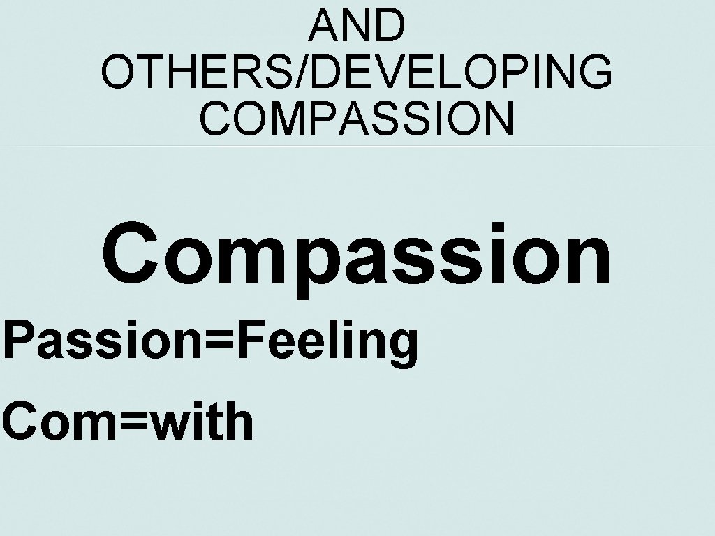 AND OTHERS/DEVELOPING COMPASSION Compassion Passion=Feeling Com=with 