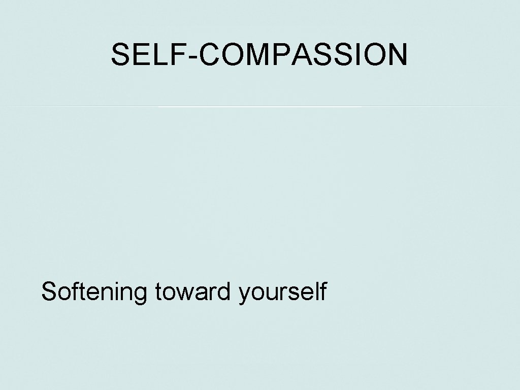 SELF-COMPASSION Softening toward yourself 