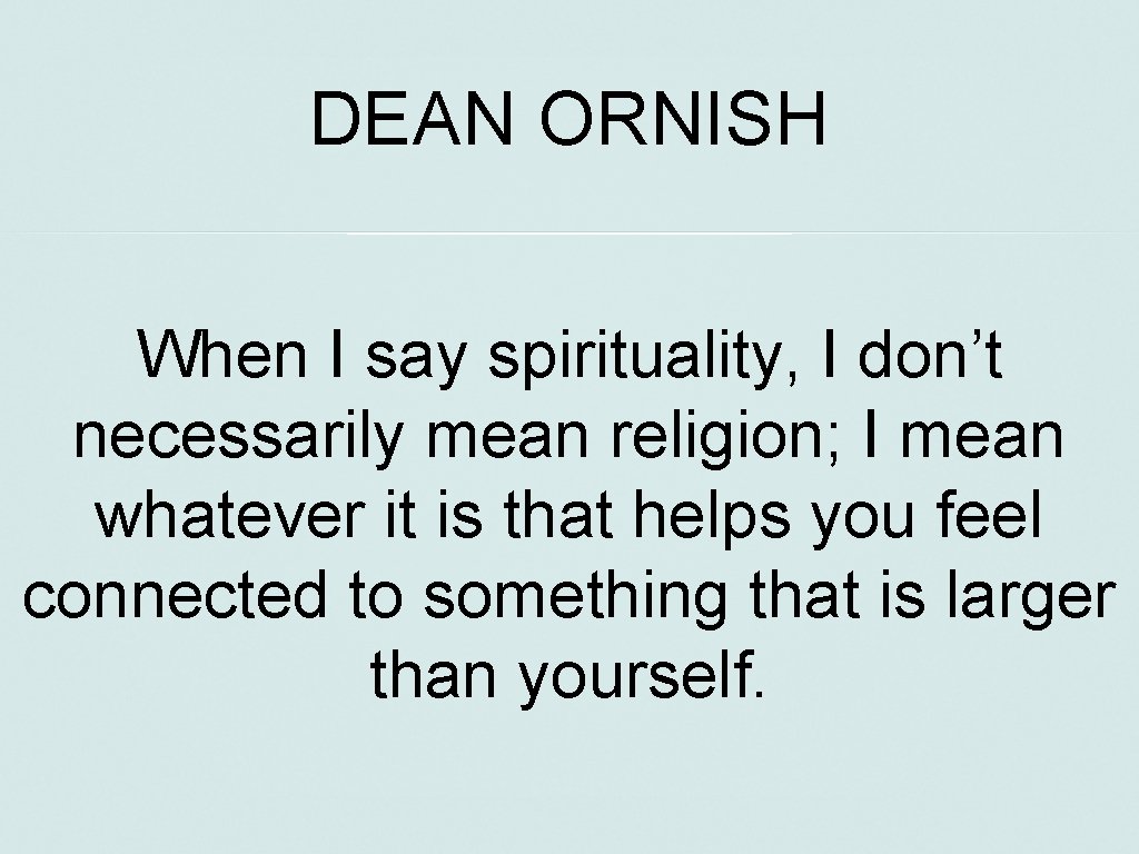 DEAN ORNISH When I say spirituality, I don’t necessarily mean religion; I mean whatever