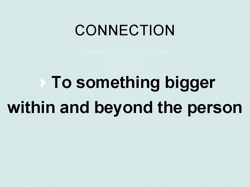 CONNECTION To something bigger within and beyond the person 