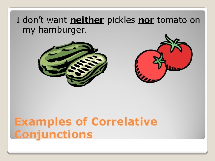 I don’t want neither pickles nor tomato on my hamburger. Examples of Correlative Conjunctions