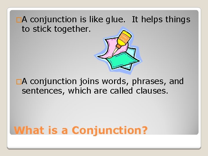 �A conjunction is like glue. It helps things to stick together. �A conjunction joins