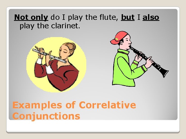 Not only do I play the flute, but I also play the clarinet. Examples