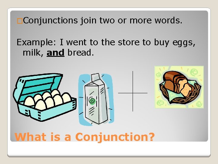 �Conjunctions join two or more words. Example: I went to the store to buy
