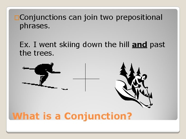 �Conjunctions phrases. can join two prepositional Ex. I went skiing down the hill and