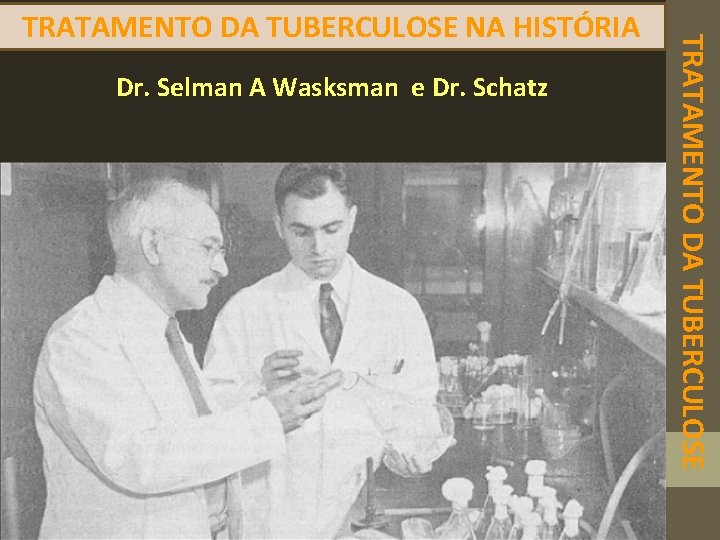 Dr. Selman A Wasksman e Dr. Schatz TRATAMENTO DA TUBERCULOSE NA HISTÓRIA 