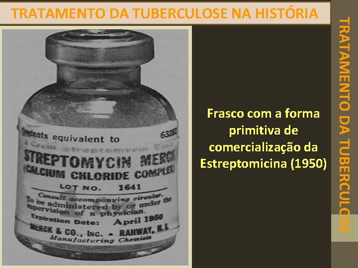 Frasco com a forma primitiva de comercialização da Estreptomicina (1950) TRATAMENTO DA TUBERCULOSE NA