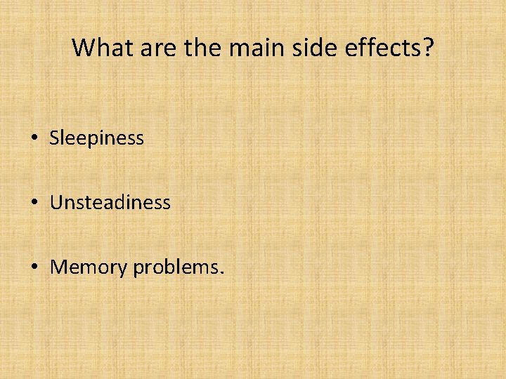 What are the main side effects? • Sleepiness • Unsteadiness • Memory problems. 