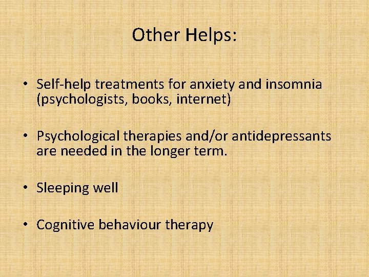 Other Helps: • Self-help treatments for anxiety and insomnia (psychologists, books, internet) • Psychological