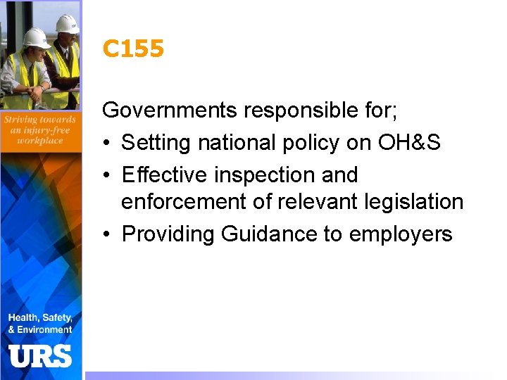 C 155 Governments responsible for; • Setting national policy on OH&S • Effective inspection