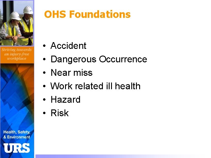 OHS Foundations • • • Accident Dangerous Occurrence Near miss Work related ill health