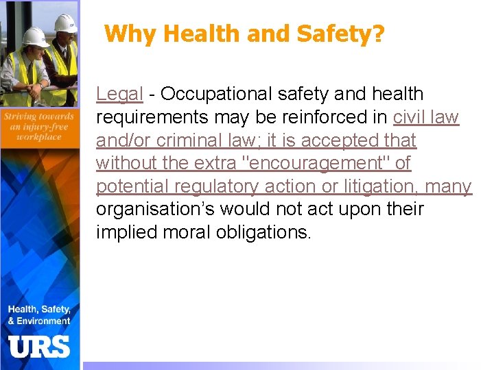 Why Health and Safety? Legal - Occupational safety and health requirements may be reinforced