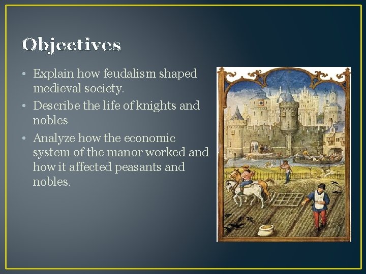 Objectives • Explain how feudalism shaped medieval society. • Describe the life of knights