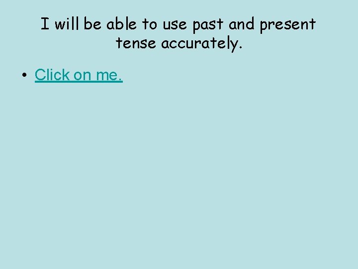 I will be able to use past and present tense accurately. • Click on