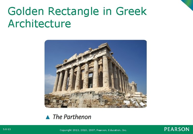 Golden Rectangle in Greek Architecture 5. 8 -13 Copyright 2013, 2010, 2007, Pearson, Education,