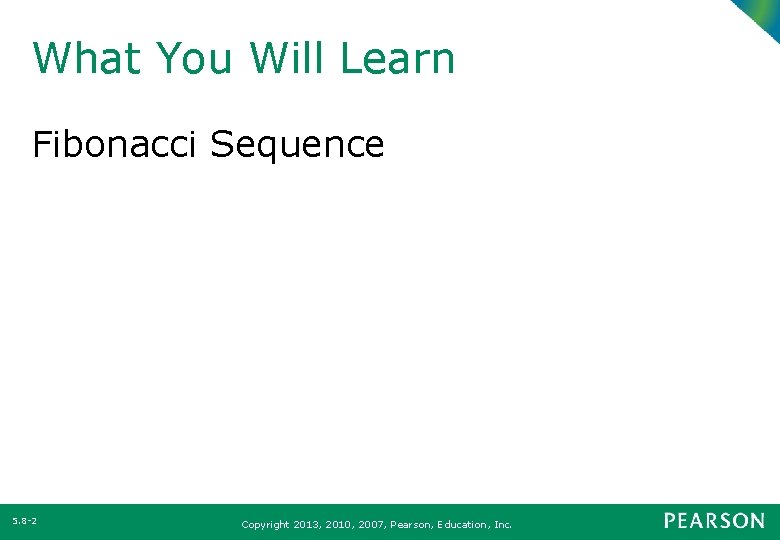What You Will Learn Fibonacci Sequence 5. 8 -2 Copyright 2013, 2010, 2007, Pearson,
