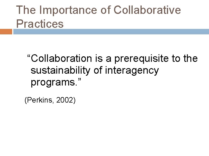 The Importance of Collaborative Practices “Collaboration is a prerequisite to the sustainability of interagency