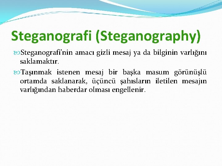 Steganografi (Steganography) Steganografi’nin amacı gizli mesaj ya da bilginin varlığını saklamaktır. Taşınmak istenen mesaj