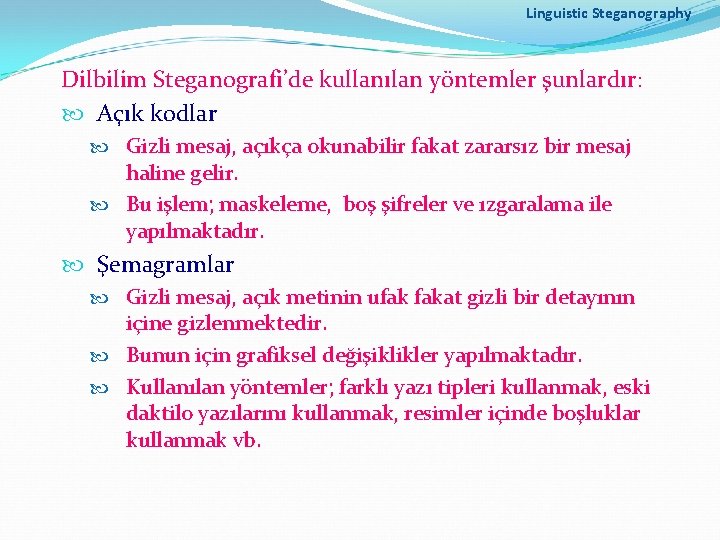 Linguistic Steganography Dilbilim Steganografi’de kullanılan yöntemler şunlardır: Açık kodlar Gizli mesaj, açıkça okunabilir fakat