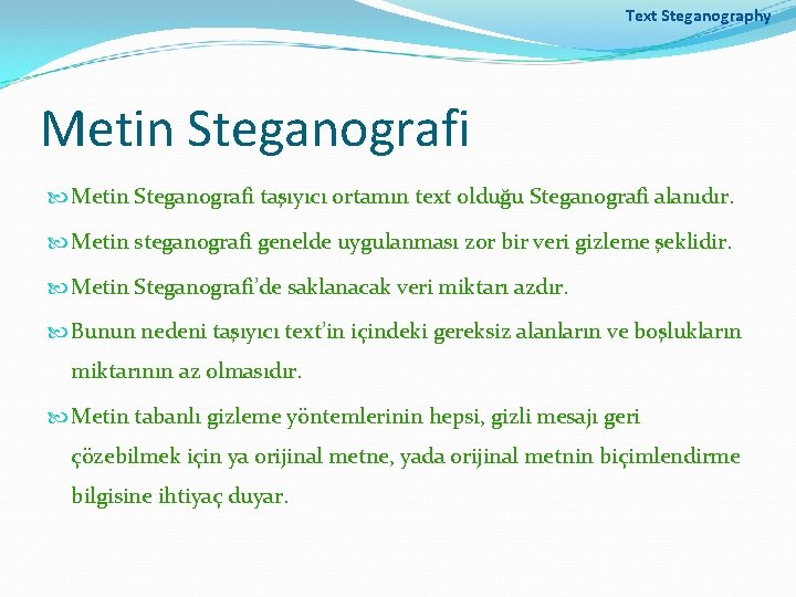 Text Steganography Metin Steganografi taşıyıcı ortamın text olduğu Steganografi alanıdır. Metin steganografi genelde uygulanması