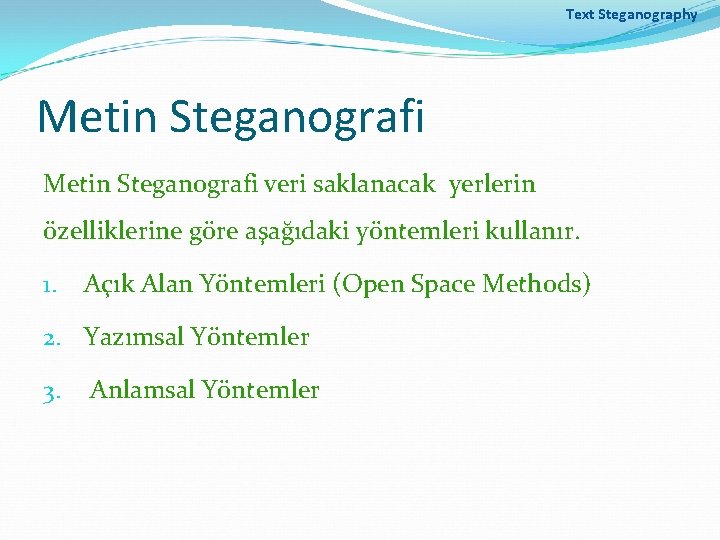 Text Steganography Metin Steganografi veri saklanacak yerlerin özelliklerine göre aşağıdaki yöntemleri kullanır. 1. Açık