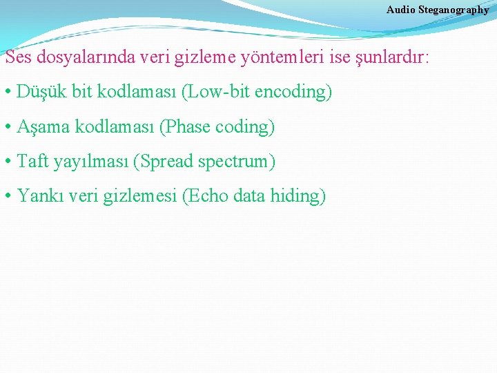 Audio Steganography Ses dosyalarında veri gizleme yöntemleri ise şunlardır: • Düşük bit kodlaması (Low-bit